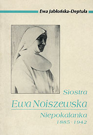 Ewa Jabłońska-Deptuła: Siostra Ewa Noiszewska, Niepokalanka, 1885-1942 