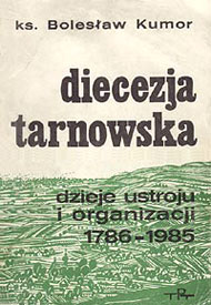 Ks. Bolesław Kumor: Diecezja tarnowska, Dzieje ustroju i organizacji 1786-1985 Ks. Bolesław Kumor: Diecezja tarnowska, Dzieje ustroju i organizacji 1786-1985