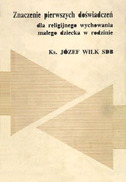  Ks. Józef Wilk SDB: Znaczenie pierwszych doświadczeń dla religijnego wychowania małego dziecka w rodzinie, Lublin 1987 