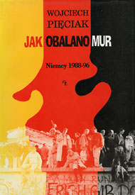  Wojciech Pięciak: Jak obalano mur.   Niemcy 1988-1996. Przedmowa Stanisław Stomma 