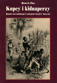 Publikacje Henryka Zinsa: Kupcy i kidnaperzy. Handel niewolnikami w dziejach Afryki i Ameryki Publikacje Henryka Zinsa: Kupcy i kidnaperzy. Handel niewolnikami w dziejach Afryki i Ameryki