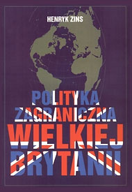 Publikacje Henryka Zinsa: Polityka zagraniczna Wielkiej Brytanii Publikacje Henryka Zinsa: Polityka zagraniczna Wielkiej Brytanii
