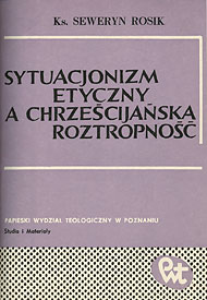  Ks. Seweryn Rosik: Sytuacjonizm etyczny a chrześcijańska roztropność. Studium teologiczno-moralne 