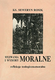  Ks. Seweryn Rosik: Wezwania i wybory moralne. Refleksje teologicznomoralne 