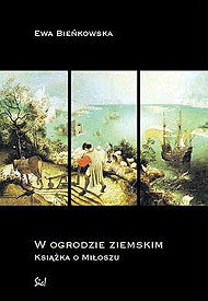  Ewa Bieńkowska: W ogrodzie ziemskim. Książka o Miłoszu 