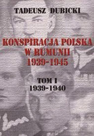  Tadeusz Dubicki: Konspiracja Polska w Rumunii. t. 1, 1939-1941 